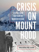 Crisis on Mount Hood: Stories from a Hundred Years of Mountain Rescue